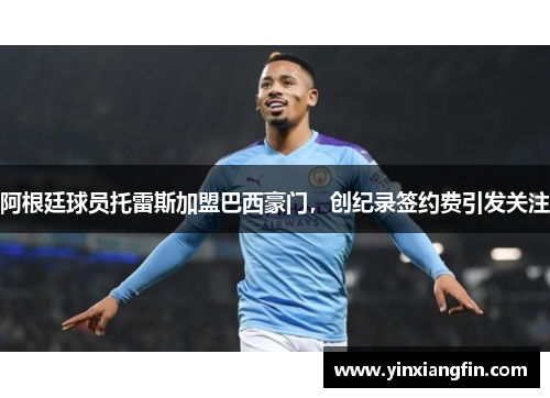 阿根廷球员托雷斯加盟巴西豪门，创纪录签约费引发关注