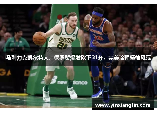 马刺力克凯尔特人，德罗赞爆发砍下31分，完美诠释领袖风范