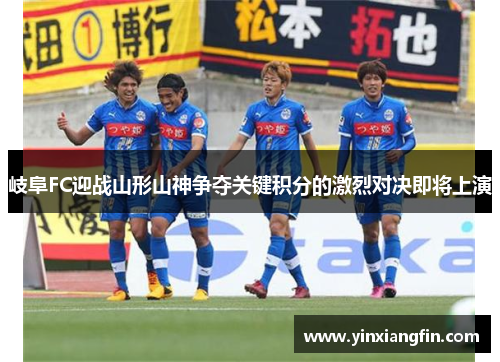 岐阜FC迎战山形山神争夺关键积分的激烈对决即将上演