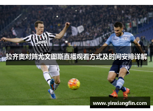 拉齐奥对阵尤文图斯直播观看方式及时间安排详解